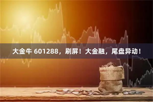 大金牛 601288，刷屏！大金融，尾盘异动！