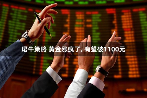 珺牛策略 黄金涨疯了, 有望破1100元