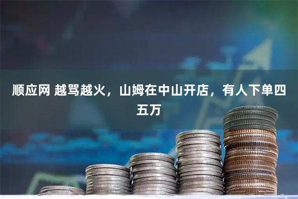 顺应网 越骂越火，山姆在中山开店，有人下单四五万