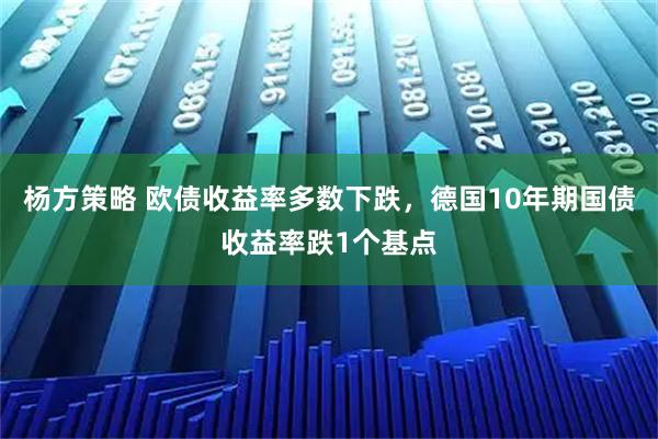 杨方策略 欧债收益率多数下跌，德国10年期国债收益率跌1个基点