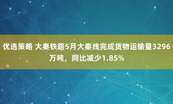 优选策略 大秦铁路5月大秦线完成货物运输量3296万吨，同比减少1.85%