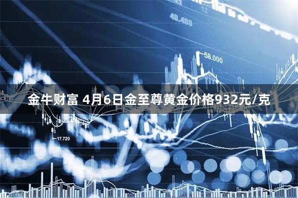 金牛财富 4月6日金至尊黄金价格932元/克