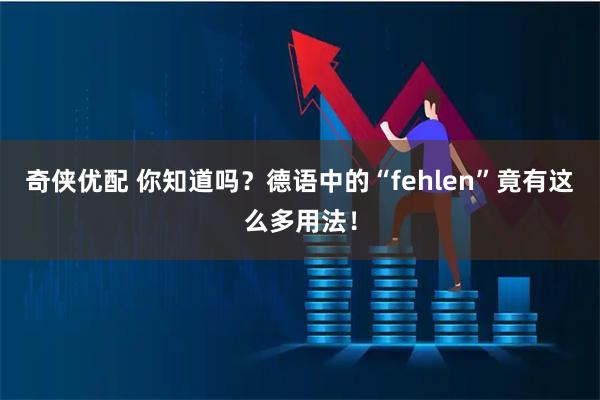 奇侠优配 你知道吗？德语中的“fehlen”竟有这么多用法！