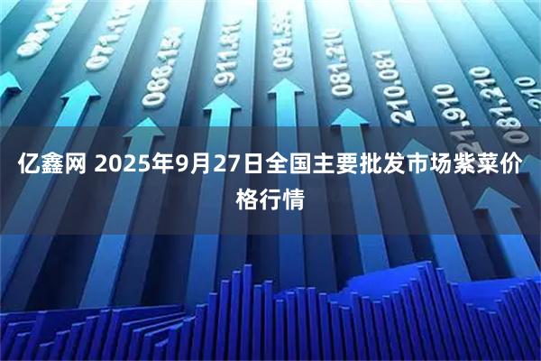 亿鑫网 2025年9月27日全国主要批发市场紫菜价格行情