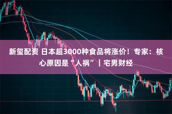 新玺配资 日本超3000种食品将涨价！专家：核心原因是“人祸”｜宅男财经