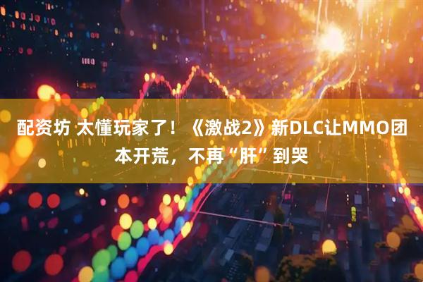 配资坊 太懂玩家了！《激战2》新DLC让MMO团本开荒，不再“肝”到哭