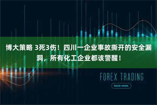 博大策略 3死3伤！四川一企业事故撕开的安全漏洞，所有化工企业都该警醒！