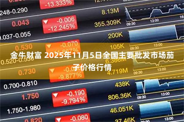 金牛财富 2025年11月5日全国主要批发市场茄子价格行情