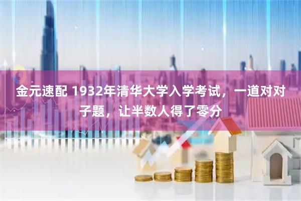 金元速配 1932年清华大学入学考试，一道对对子题，让半数人得了零分