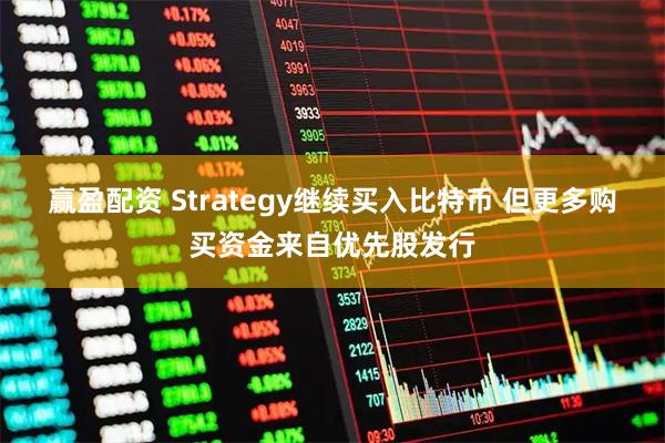赢盈配资 Strategy继续买入比特币 但更多购买资金来自优先股发行