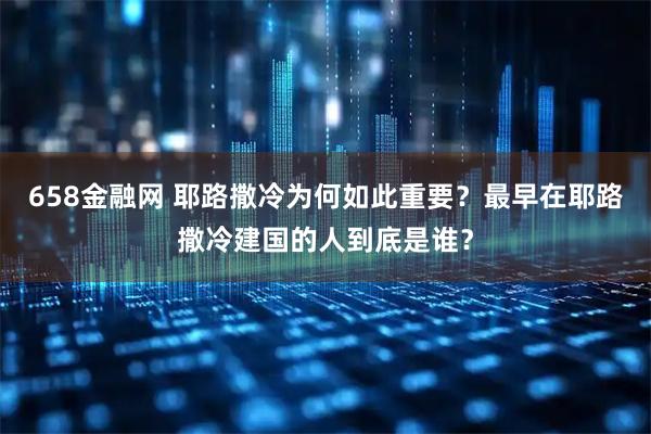 658金融网 耶路撒冷为何如此重要？最早在耶路撒冷建国的人到底是谁？