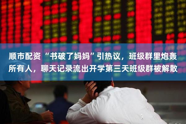 顺市配资 “书破了妈妈”引热议，班级群里炮轰所有人，聊天记录流出开学第三天班级群被解散