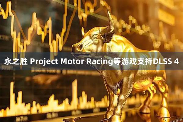 永之胜 Project Motor Racing等游戏支持DLSS 4