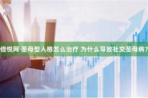 倍悦网 圣母型人格怎么治疗 为什么导致社交圣母病？