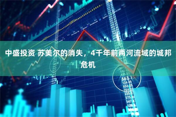 中盛投资 苏美尔的消失，4千年前两河流域的城邦危机